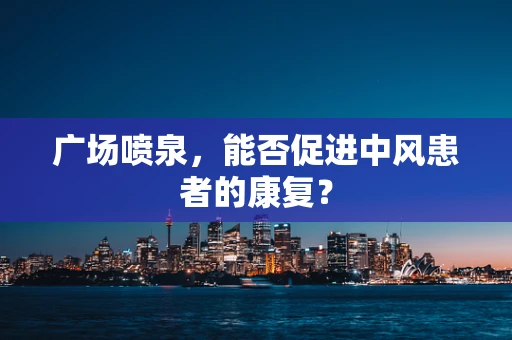 广场喷泉，能否促进中风患者的康复？