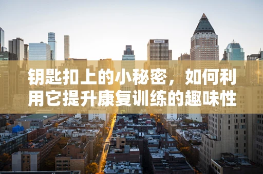 钥匙扣上的小秘密，如何利用它提升康复训练的趣味性？
