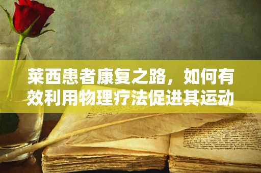 莱西患者康复之路，如何有效利用物理疗法促进其运动功能恢复？
