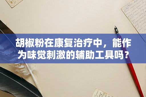 胡椒粉在康复治疗中，能作为味觉刺激的辅助工具吗？