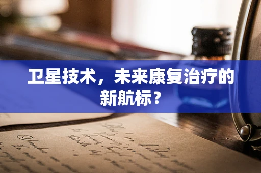 卫星技术，未来康复治疗的新航标？