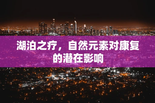 湖泊之疗，自然元素对康复的潜在影响