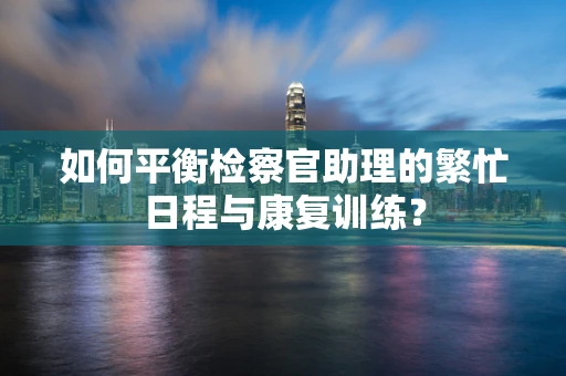 如何平衡检察官助理的繁忙日程与康复训练？