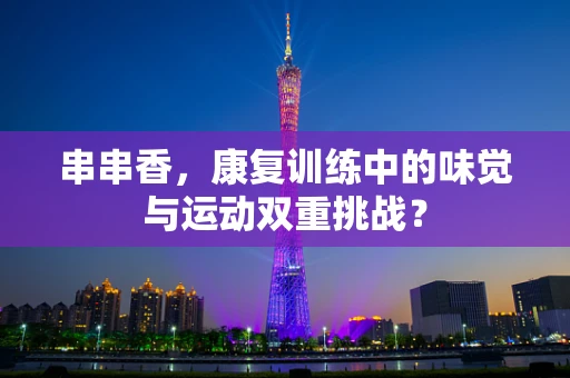 串串香，康复训练中的味觉与运动双重挑战？