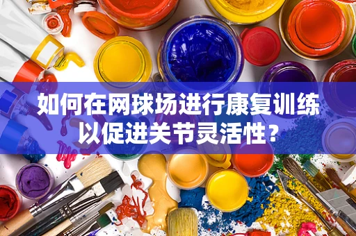 如何在网球场进行康复训练以促进关节灵活性？