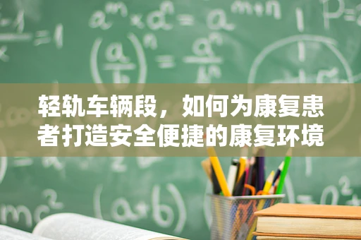 轻轨车辆段，如何为康复患者打造安全便捷的康复环境？