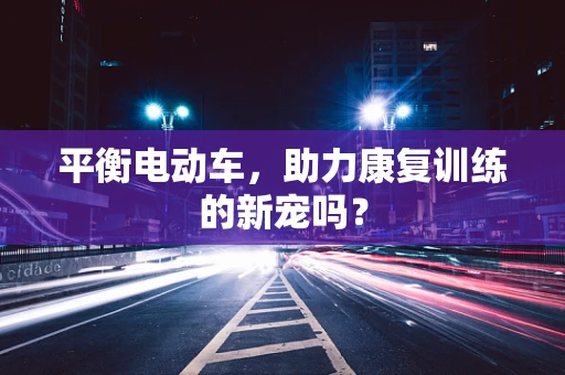 平衡电动车，助力康复训练的新宠吗？