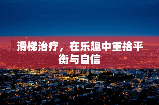 滑梯治疗，在乐趣中重拾平衡与自信