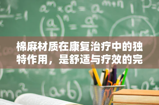 棉麻材质在康复治疗中的独特作用，是舒适与疗效的完美结合吗？