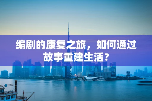 编剧的康复之旅，如何通过故事重建生活？