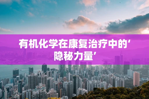 有机化学在康复治疗中的‘隐秘力量’
