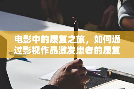 电影中的康复之旅，如何通过影视作品激发患者的康复动力？