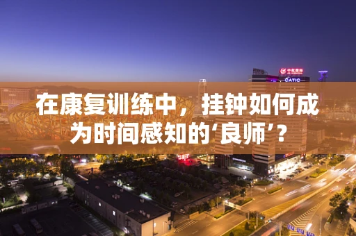 在康复训练中，挂钟如何成为时间感知的‘良师’？