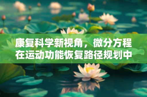 康复科学新视角，微分方程在运动功能恢复路径规划中的应用