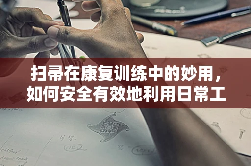 扫帚在康复训练中的妙用，如何安全有效地利用日常工具促进患者平衡与协调？