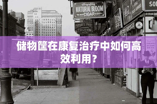 储物筐在康复治疗中如何高效利用？