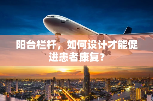 阳台栏杆，如何设计才能促进患者康复？
