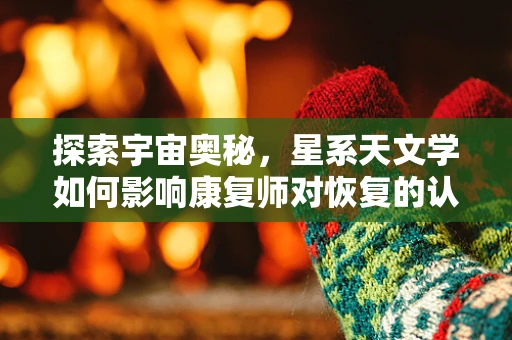 探索宇宙奥秘，星系天文学如何影响康复师对恢复的认知？