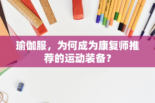 瑜伽服，为何成为康复师推荐的运动装备？