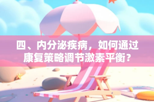 四、内分泌疾病，如何通过康复策略调节激素平衡？