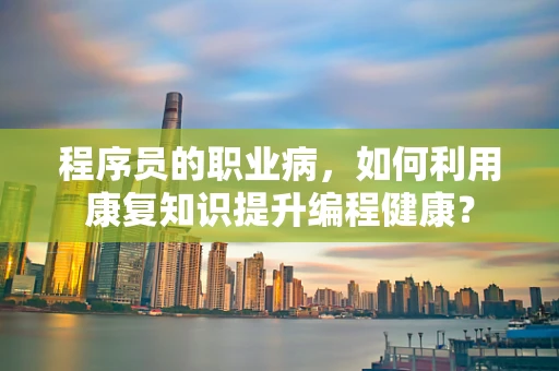 程序员的职业病，如何利用康复知识提升编程健康？