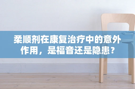 柔顺剂在康复治疗中的意外作用，是福音还是隐患？