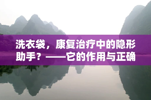 洗衣袋，康复治疗中的隐形助手？——它的作用与正确使用方法