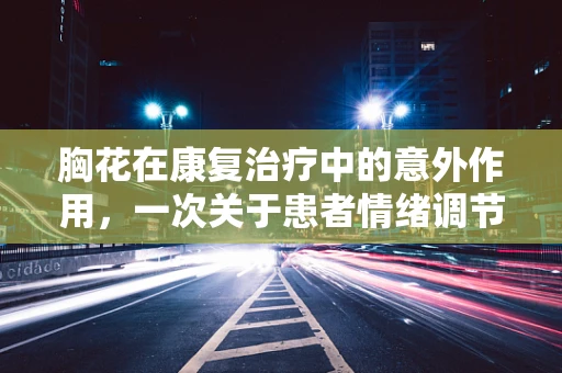 胸花在康复治疗中的意外作用，一次关于患者情绪调节的探索