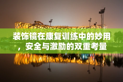 装饰镜在康复训练中的妙用，安全与激励的双重考量