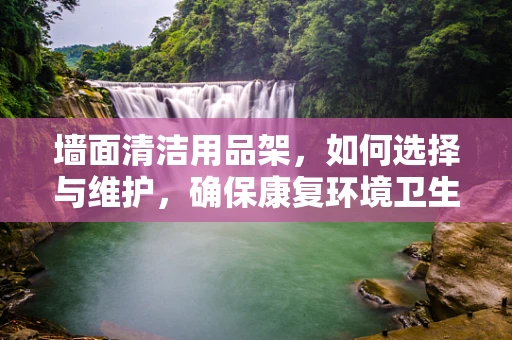 墙面清洁用品架，如何选择与维护，确保康复环境卫生？