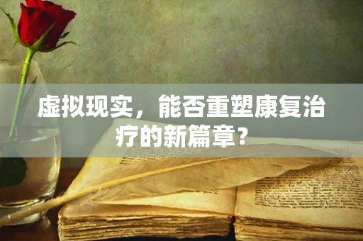 虚拟现实，能否重塑康复治疗的新篇章？