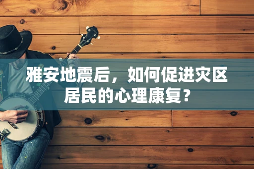 雅安地震后，如何促进灾区居民的心理康复？