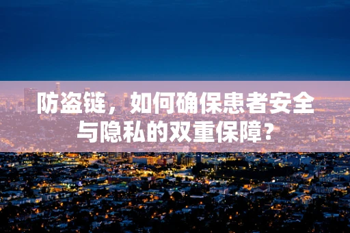 防盗链，如何确保患者安全与隐私的双重保障？