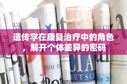 遗传学在康复治疗中的角色，解开个体差异的密码