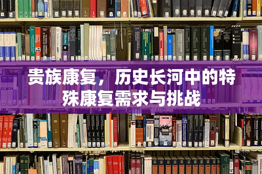 贵族康复，历史长河中的特殊康复需求与挑战