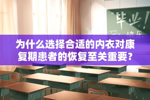 为什么选择合适的内衣对康复期患者的恢复至关重要？