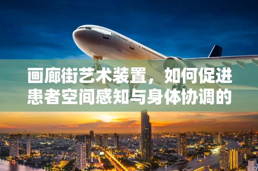 画廊街艺术装置，如何促进患者空间感知与身体协调的康复新途径？