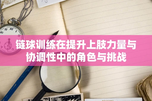 链球训练在提升上肢力量与协调性中的角色与挑战