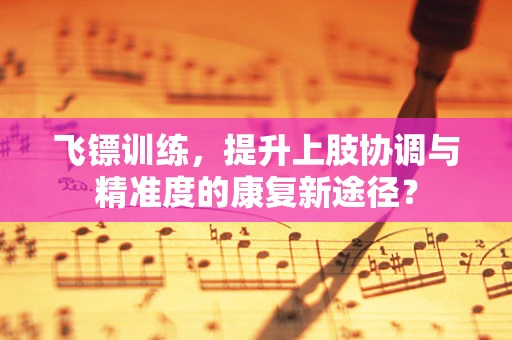 飞镖训练，提升上肢协调与精准度的康复新途径？