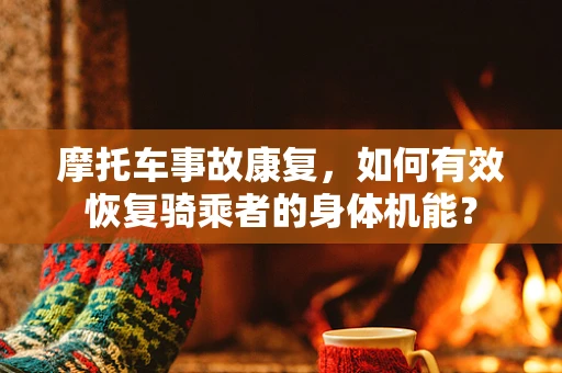 摩托车事故康复，如何有效恢复骑乘者的身体机能？