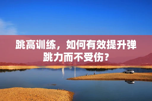 跳高训练，如何有效提升弹跳力而不受伤？