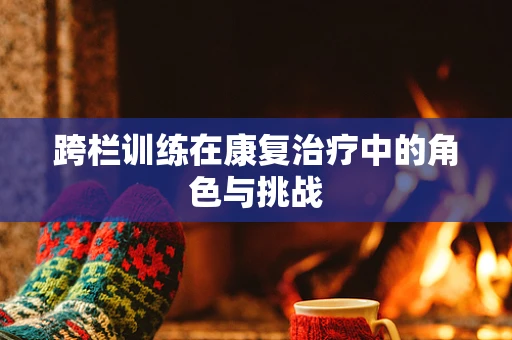 跨栏训练在康复治疗中的角色与挑战