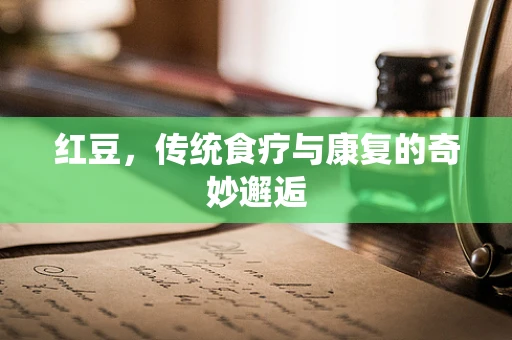 红豆，传统食疗与康复的奇妙邂逅