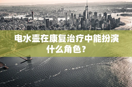 电水壶在康复治疗中能扮演什么角色？