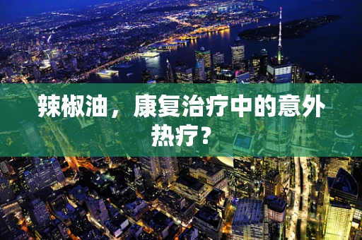 辣椒油，康复治疗中的意外热疗？