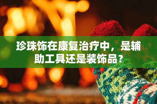 珍珠饰在康复治疗中，是辅助工具还是装饰品？