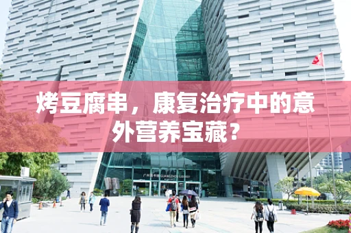 烤豆腐串，康复治疗中的意外营养宝藏？