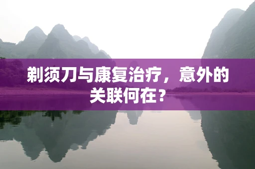 剃须刀与康复治疗，意外的关联何在？