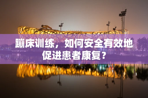 蹦床训练，如何安全有效地促进患者康复？