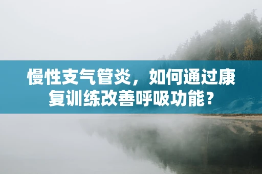 慢性支气管炎，如何通过康复训练改善呼吸功能？